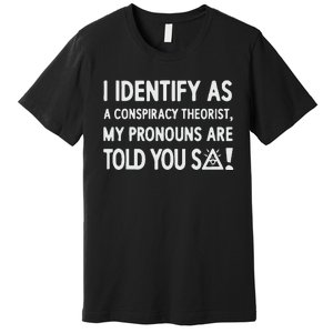 I Identify As A Conspiracy Theorist My Pronouns Are Told You So Premium T-Shirt