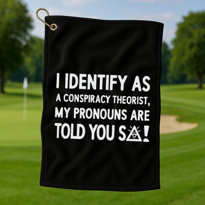 I Identify As A Conspiracy Theorist My Pronouns Are Told You So Golf Towel
