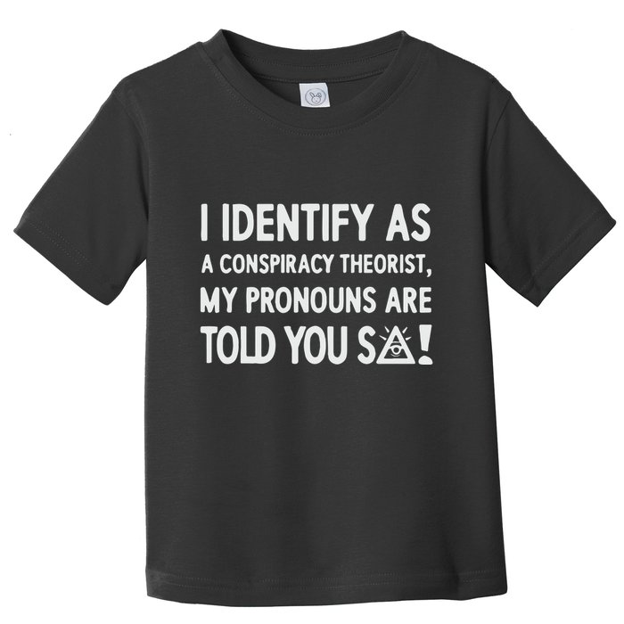 I Identify As A Conspiracy Theorist My Pronouns Are Told You So Toddler T-Shirt