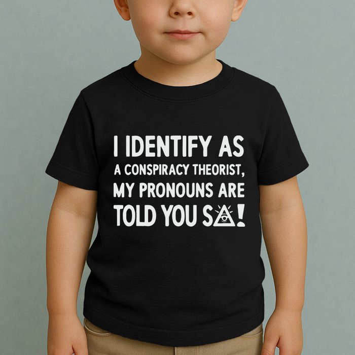 I Identify As A Conspiracy Theorist My Pronouns Are Told You So Toddler T-Shirt