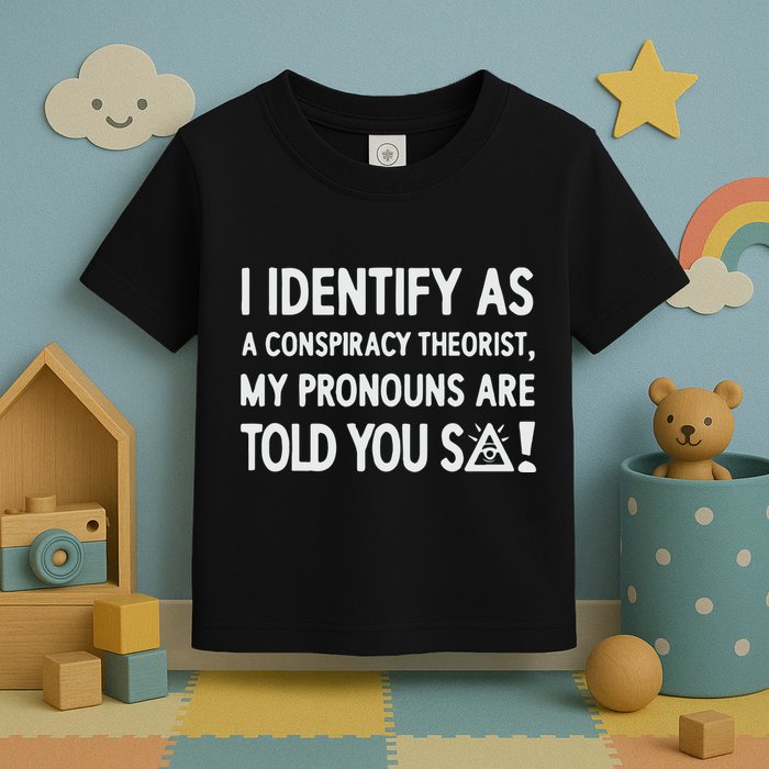 I Identify As A Conspiracy Theorist My Pronouns Are Told You So Toddler T-Shirt