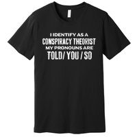 I Identify As A Conspiracy Theorist Pronouns Are Told You So Premium T-Shirt