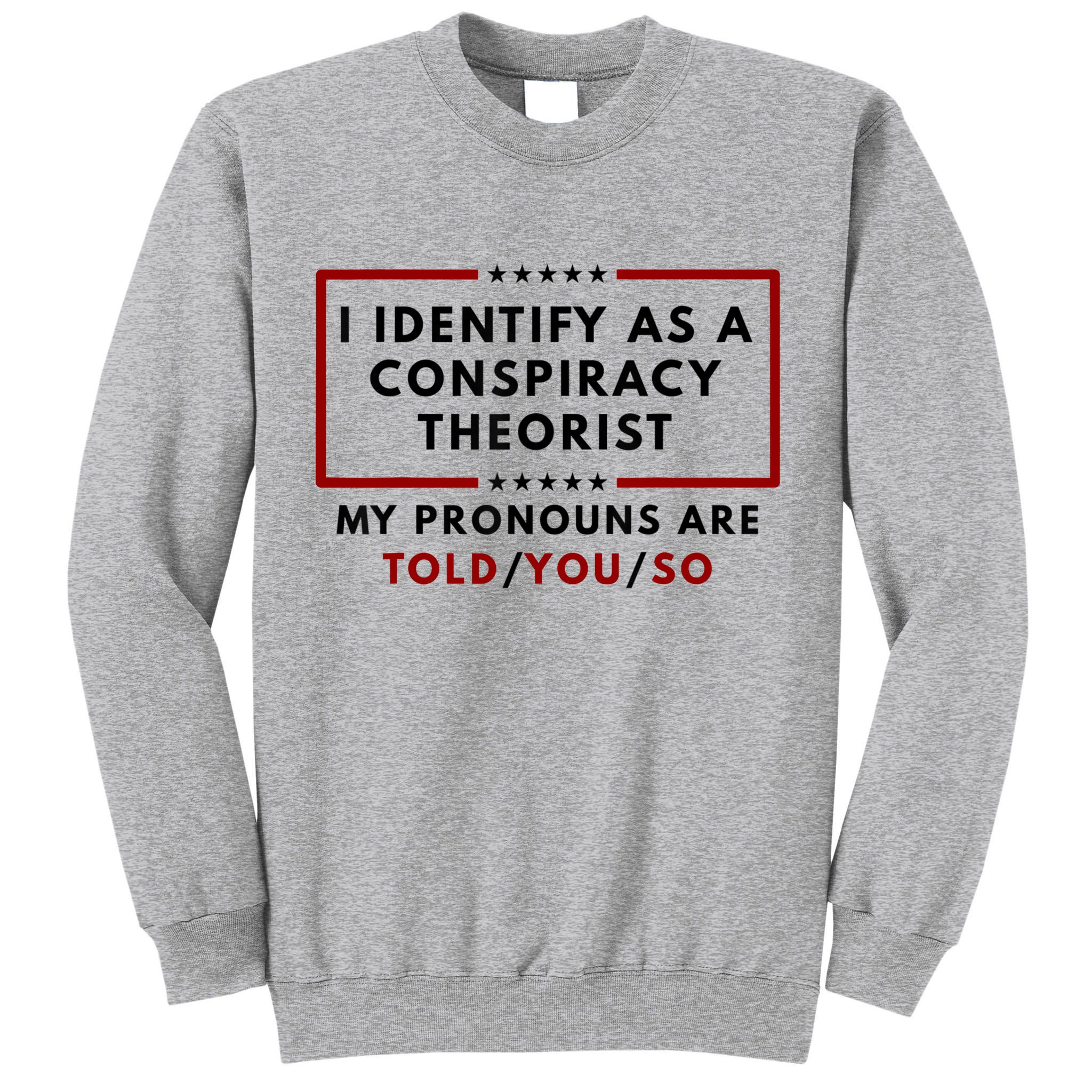 I Identify As A Conspiracy Theorist My Pronouns Are Told Tall Sweatshirt