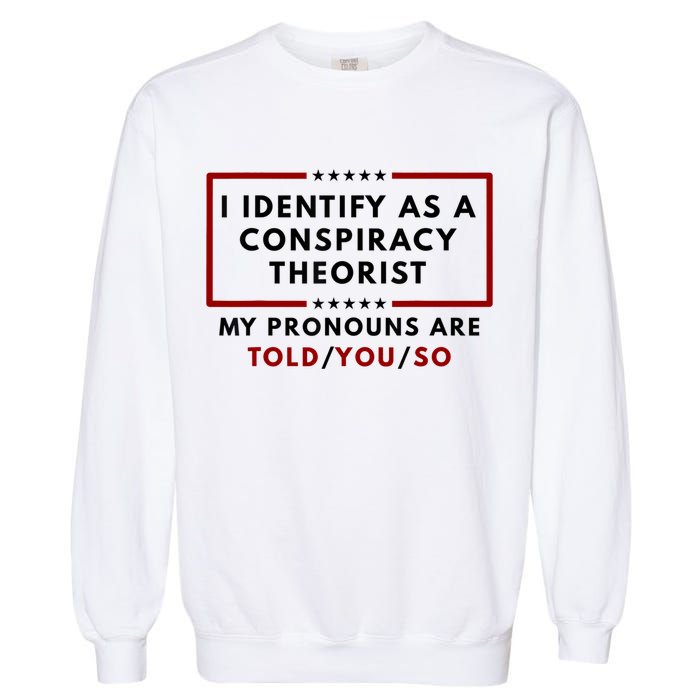 I Identify As A Conspiracy Theorist My Pronouns Are Told Garment-Dyed Sweatshirt