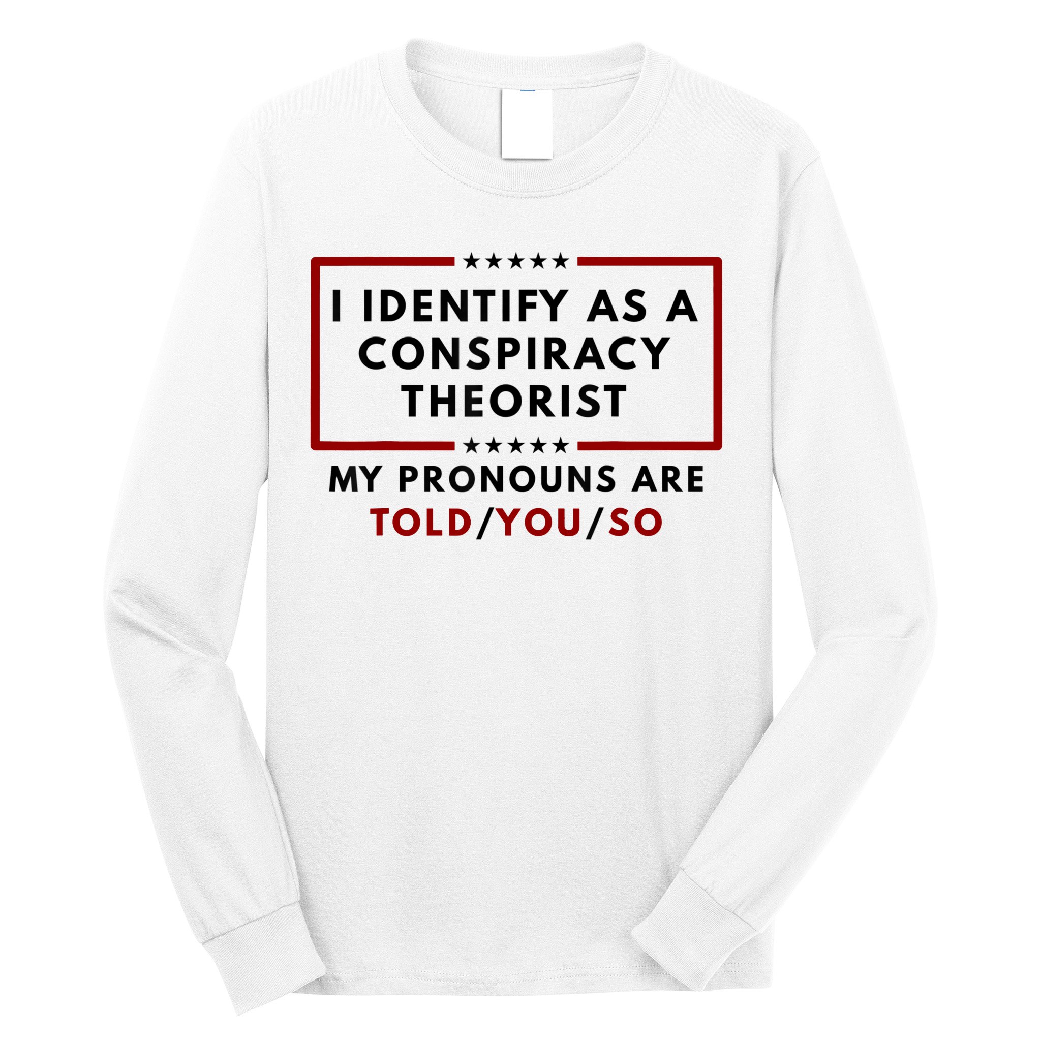 I Identify As A Conspiracy Theorist My Pronouns Are Told Long Sleeve Shirt