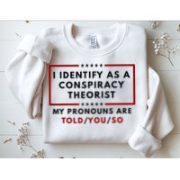I Identify As A Conspiracy Theorist My Pronouns Are Told Sweatshirt