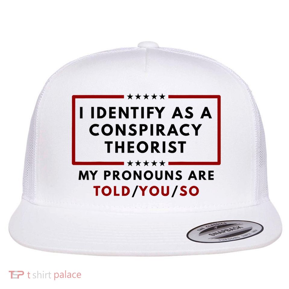 I Identify As A Conspiracy Theorist My Pronouns Are Told Flat Bill Trucker Hat