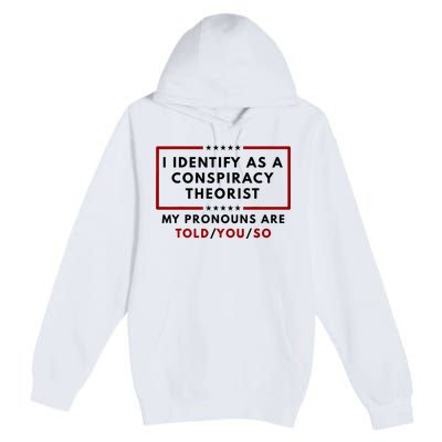 I Identify As A Conspiracy Theorist My Pronouns Are Told Premium Pullover Hoodie