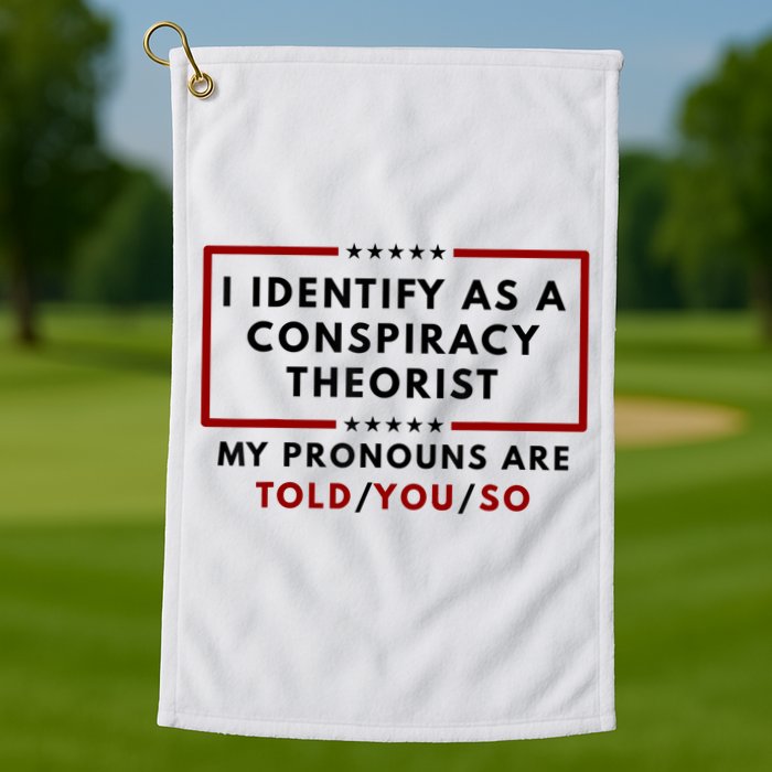 I Identify As A Conspiracy Theorist My Pronouns Are Told Golf Towel
