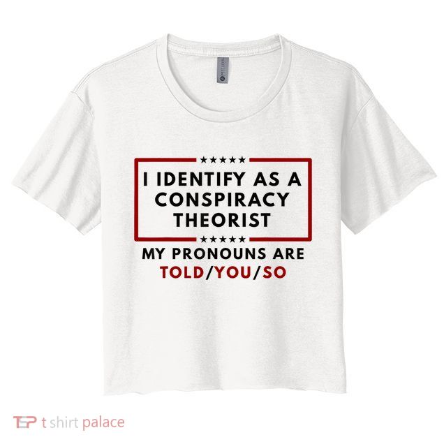 I Identify As A Conspiracy Theorist My Pronouns Are Told Crop Top