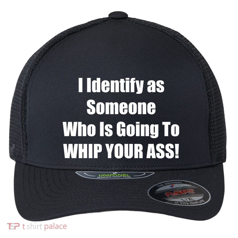 I Identify As Someone Who Is Going To WHIP YOUR ASS Flexfit Unipanel Trucker Cap