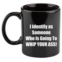 I Identify As Someone Who Is Going To WHIP YOUR ASS 11oz C Handle Ceramic Mug