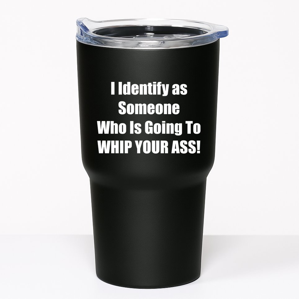 I Identify As Someone Who Is Going To WHIP YOUR ASS Tumbler