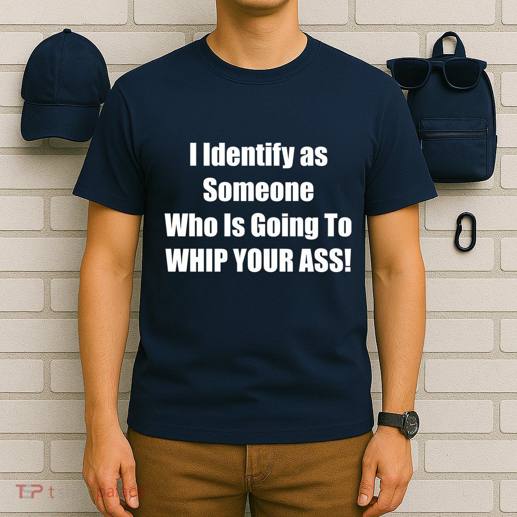I Identify As Someone Who Is Going To WHIP YOUR ASS T-Shirt