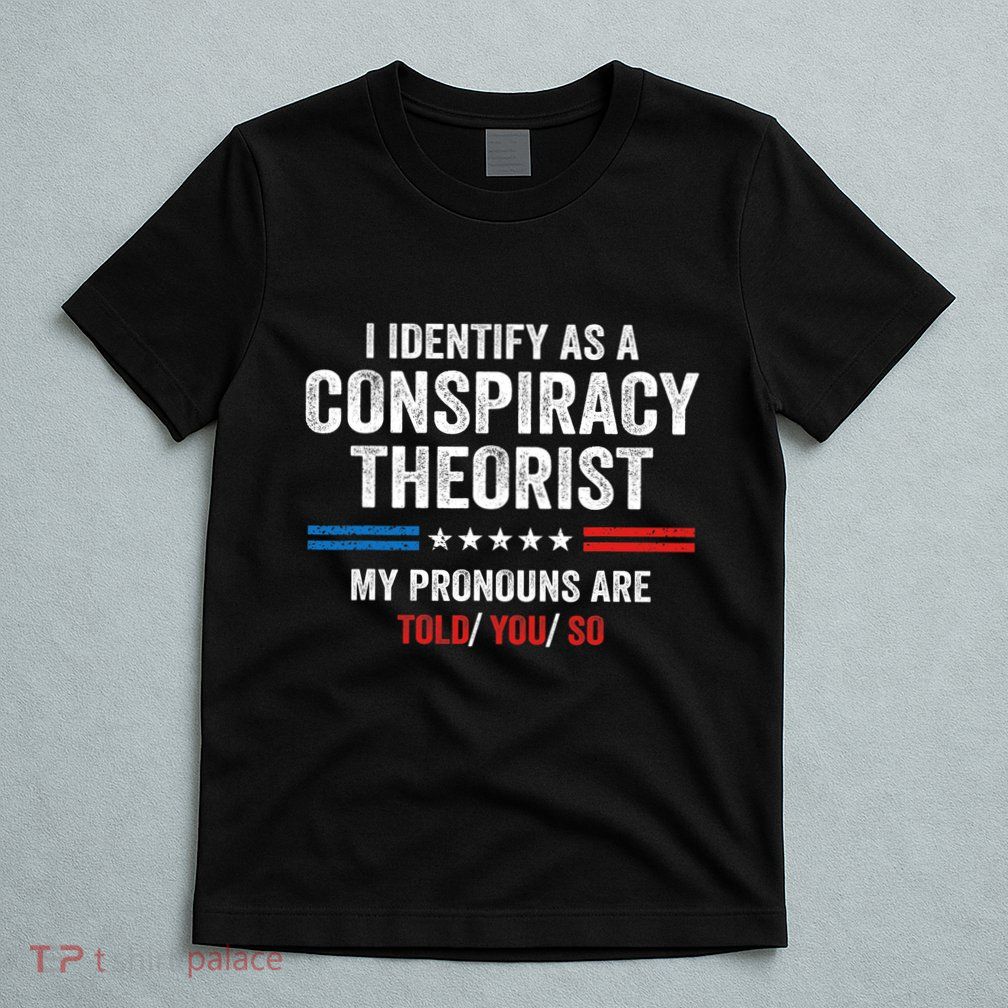 I Identify As A Conspiracy Theorist My Pronouns Are Told You T-Shirt