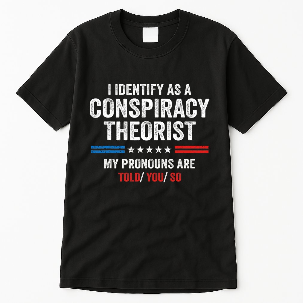 I Identify As A Conspiracy Theorist My Pronouns Are Told You Tall T-Shirt