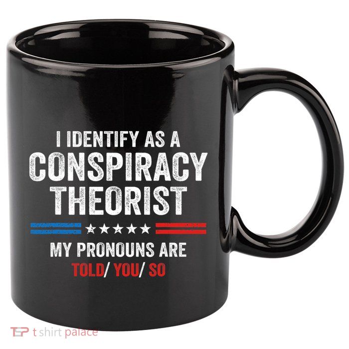 I Identify As A Conspiracy Theorist My Pronouns Are Told You 11oz C Handle Ceramic Mug