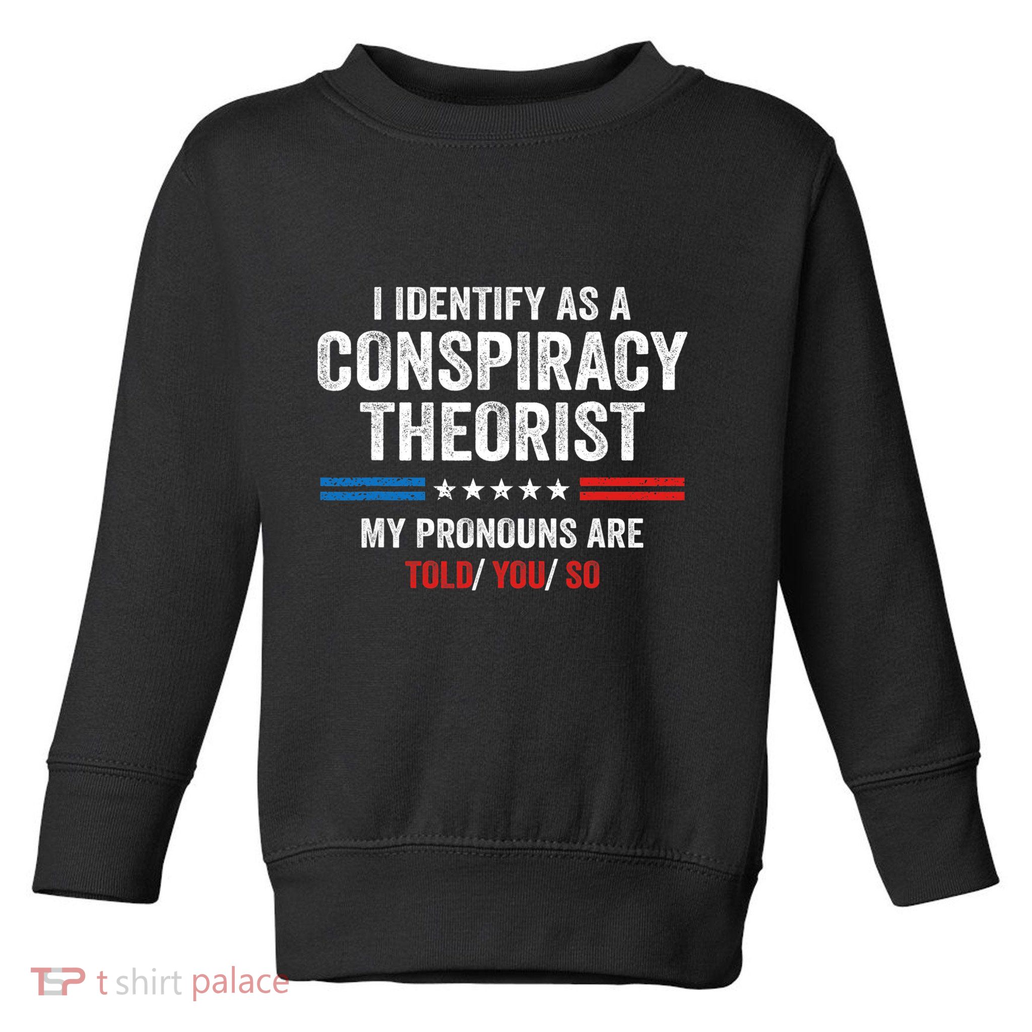 I Identify As A Conspiracy Theorist My Pronouns Are Told You Toddler Sweatshirt