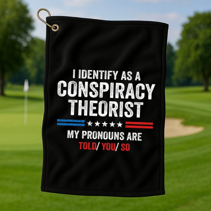 I Identify As A Conspiracy Theorist My Pronouns Are Told You Golf Towel