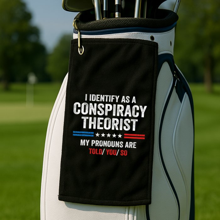 I Identify As A Conspiracy Theorist My Pronouns Are Told You Golf Towel