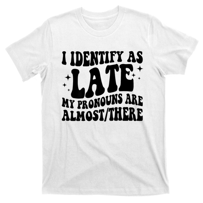 I Identify As Late My Pronouns Are Almost/There Adult Humor T-Shirt