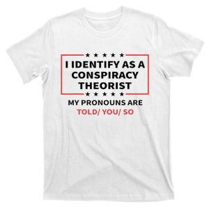 I Identify As A Conspiracy Theorist My Pronouns Are Told You T-Shirt