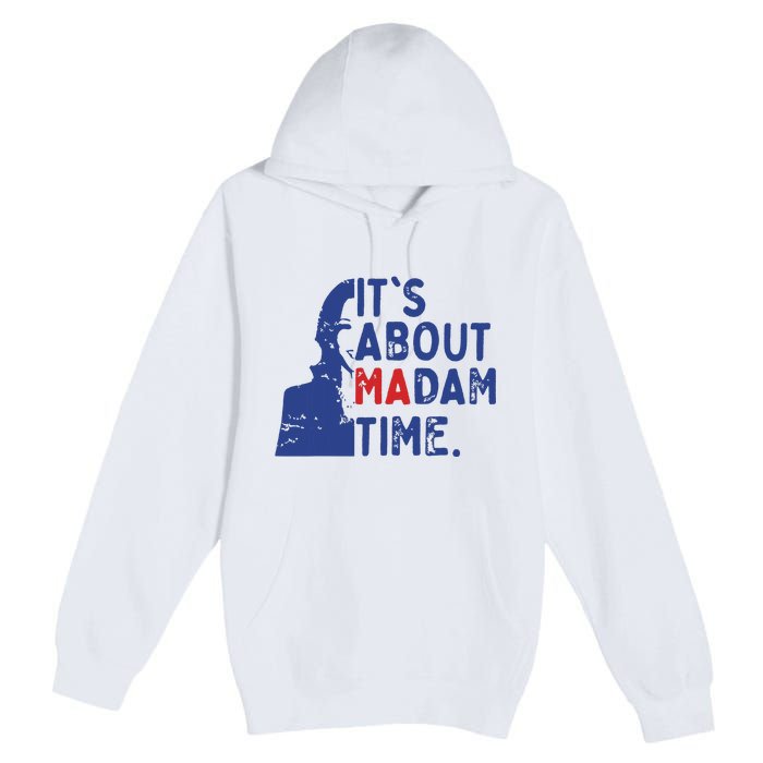 Its Is About Madam Time Election 2024 Harris Funny Premium Pullover Hoodie