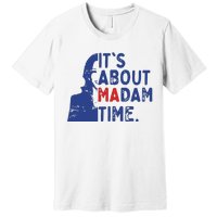 Its Is About Madam Time Election 2024 Harris Funny Premium T-Shirt