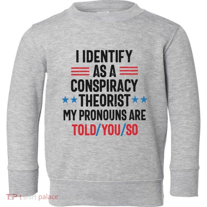 I Identify As A Conspiracy Theorist My Pronouns Are Told You So Toddler Sweatshirt