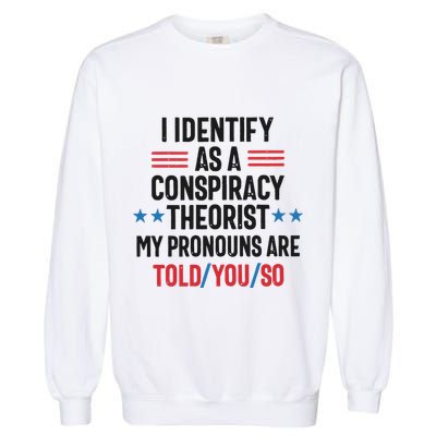 I Identify As A Conspiracy Theorist My Pronouns Are Told You So Garment-Dyed Sweatshirt