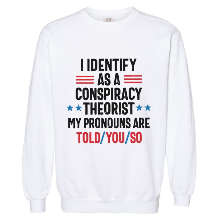 I Identify As A Conspiracy Theorist My Pronouns Are Told You So Garment-Dyed Sweatshirt
