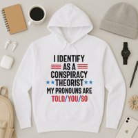 I Identify As A Conspiracy Theorist My Pronouns Are Told You So Hoodie