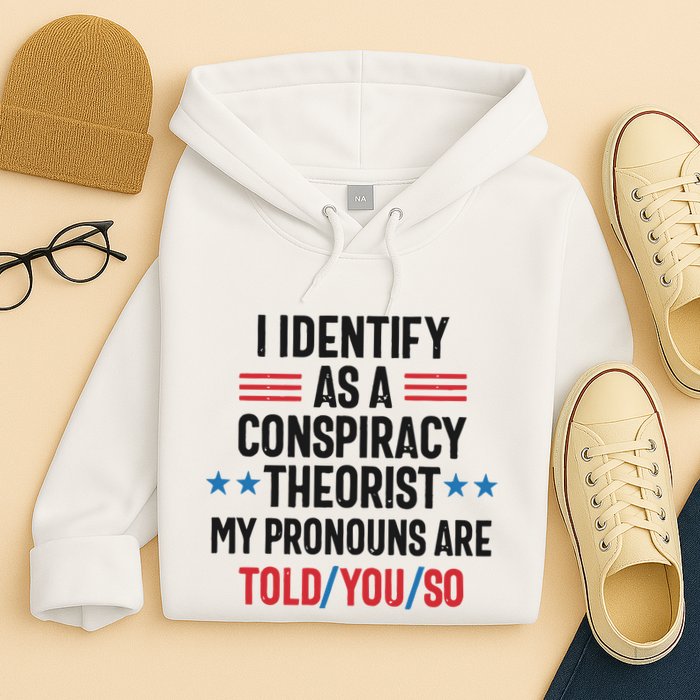 I Identify As A Conspiracy Theorist My Pronouns Are Told You So Hoodie