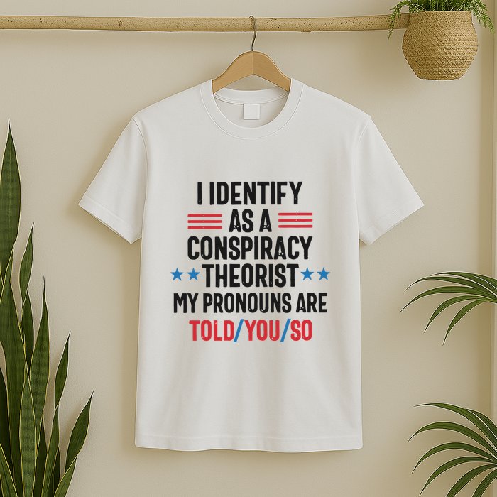 I Identify As A Conspiracy Theorist My Pronouns Are Told You So T-Shirt