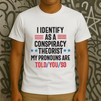 I Identify As A Conspiracy Theorist My Pronouns Are Told You So T-Shirt