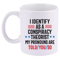 I Identify As A Conspiracy Theorist My Pronouns Are Told You So 11oz C Handle Ceramic Mug