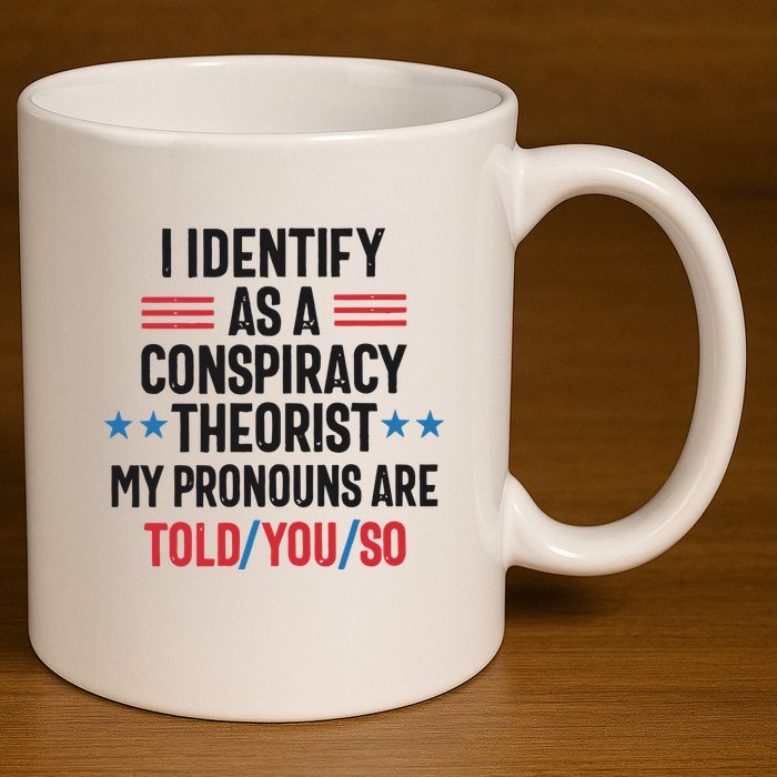 I Identify As A Conspiracy Theorist My Pronouns Are Told You So 11oz C Handle Ceramic Mug