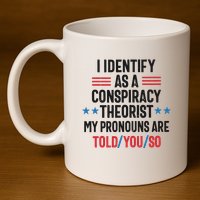 I Identify As A Conspiracy Theorist My Pronouns Are Told You So 11oz C Handle Ceramic Mug