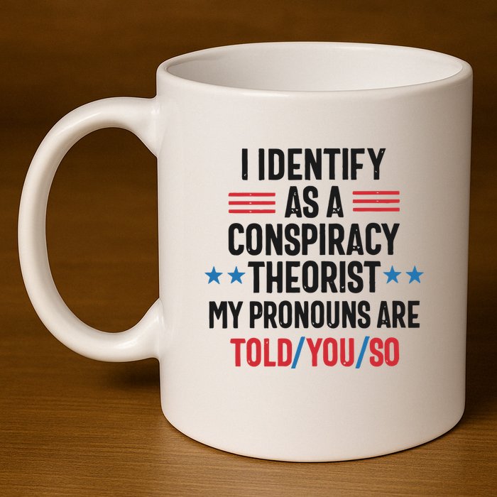 I Identify As A Conspiracy Theorist My Pronouns Are Told You So 11oz C Handle Ceramic Mug