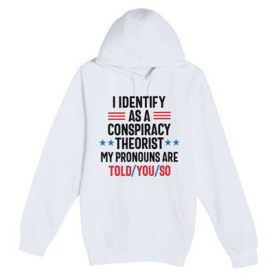 I Identify As A Conspiracy Theorist My Pronouns Are Told You So Premium Pullover Hoodie