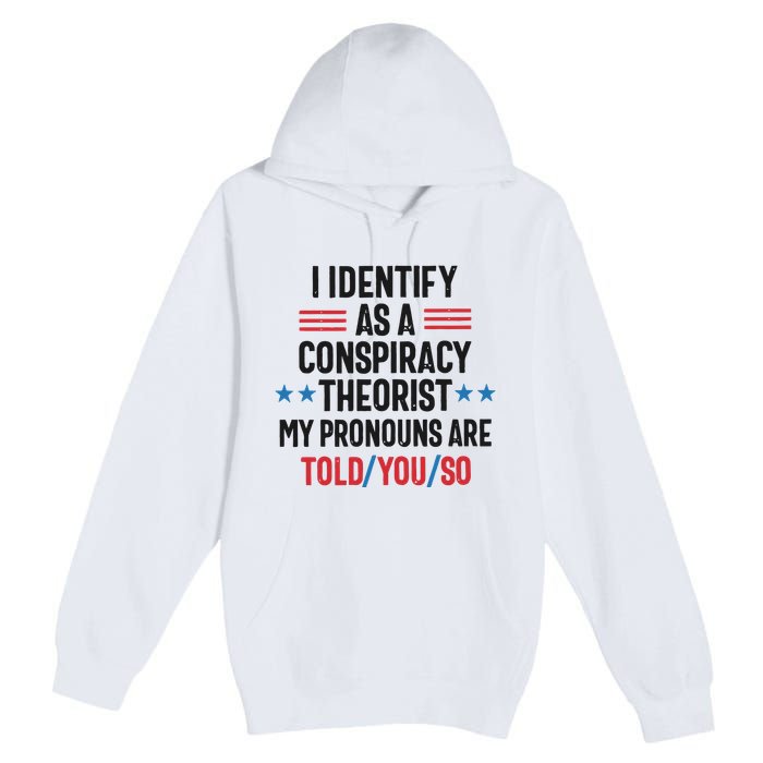 I Identify As A Conspiracy Theorist My Pronouns Are Told You So Premium Pullover Hoodie