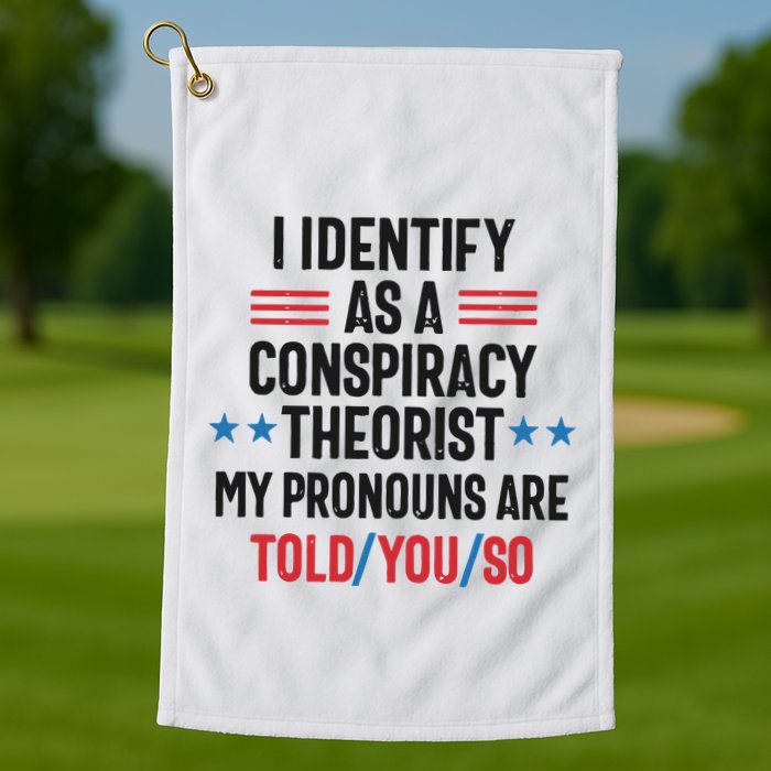 I Identify As A Conspiracy Theorist My Pronouns Are Told You So Golf Towel