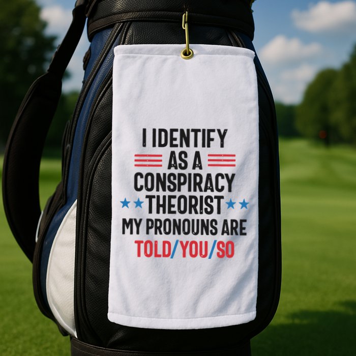 I Identify As A Conspiracy Theorist My Pronouns Are Told You So Golf Towel