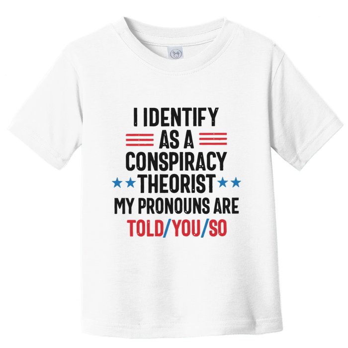 I Identify As A Conspiracy Theorist My Pronouns Are Told You So Toddler T-Shirt