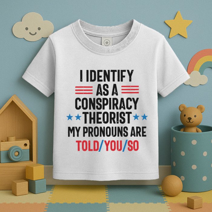 I Identify As A Conspiracy Theorist My Pronouns Are Told You So Toddler T-Shirt