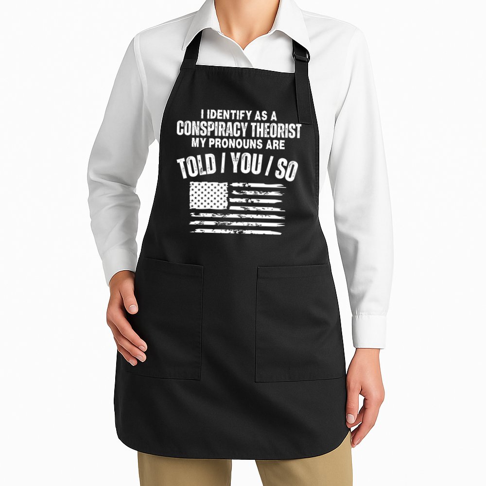 I Identify As A Conspiracy Theorist My Pronouns Are Told You So Apron