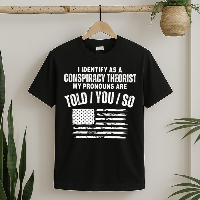 I Identify As A Conspiracy Theorist My Pronouns Are Told You So T-Shirt