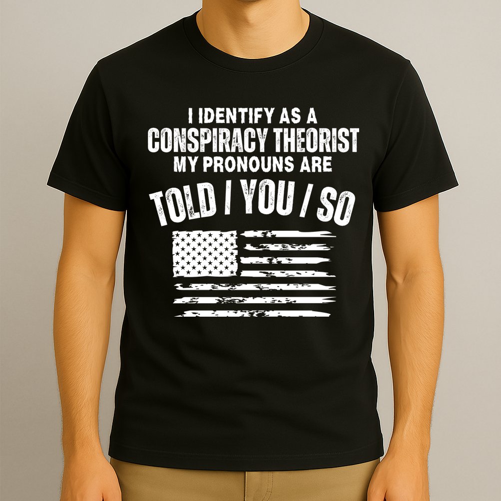 I Identify As A Conspiracy Theorist My Pronouns Are Told You So T-Shirt