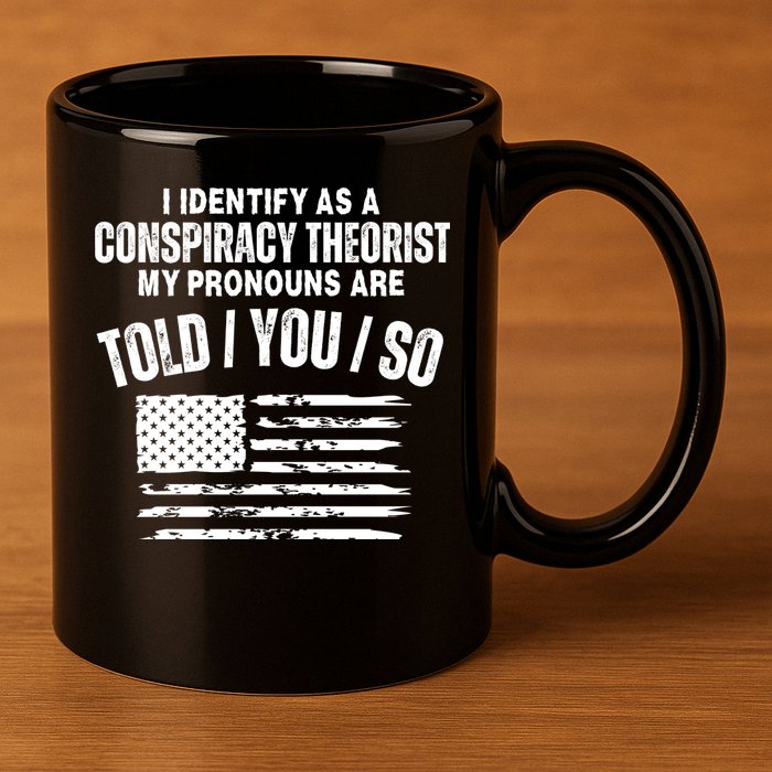 I Identify As A Conspiracy Theorist My Pronouns Are Told You So 11oz C Handle Ceramic Mug