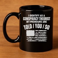 I Identify As A Conspiracy Theorist My Pronouns Are Told You So 11oz C Handle Ceramic Mug